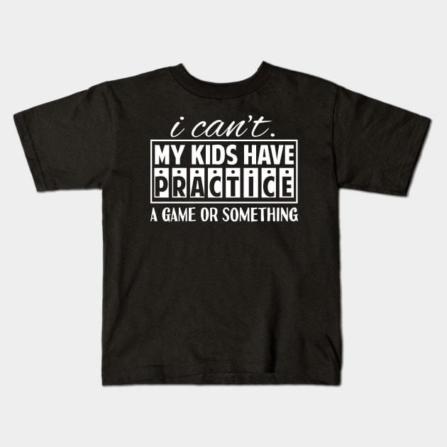 I Can't My Kids Has Practice A Game or Something Kids T-Shirt by Tesszero